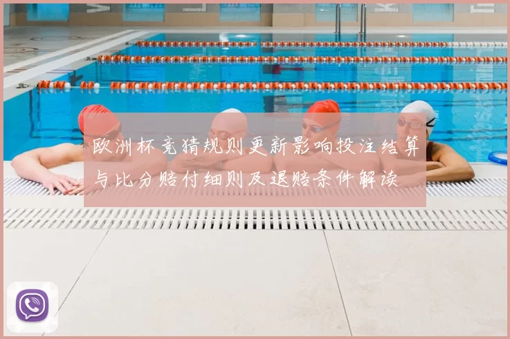 欧洲杯竞猜规则更新影响投注结算与比分赔付细则及退赔条件解读