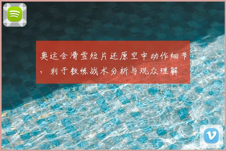 奥运会滑雪短片还原空中动作细节，利于教练战术分析与观众理解