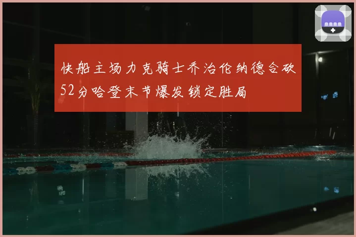快船主场力克骑士乔治伦纳德合砍52分哈登末节爆发锁定胜局