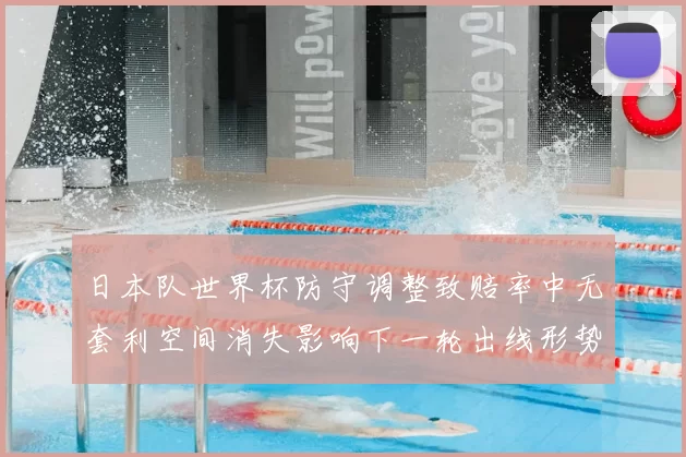 日本队世界杯防守调整致赔率中无套利空间消失影响下一轮出线形势
