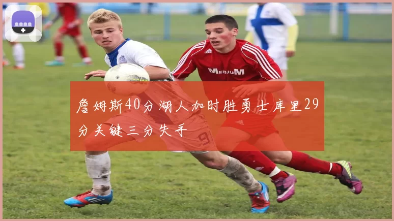 詹姆斯40分湖人加时胜勇士库里29分关键三分失手