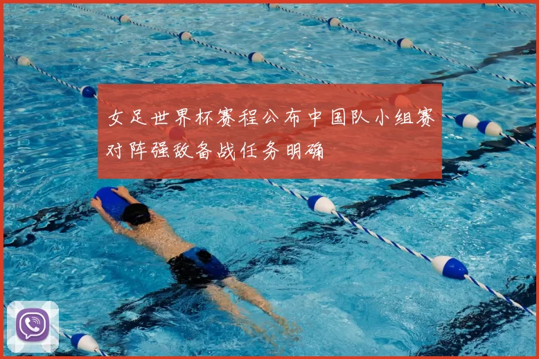 女足世界杯赛程公布中国队小组赛对阵强敌备战任务明确