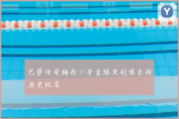 巴萨传奇梅西六夺金球奖创俱乐部历史纪录