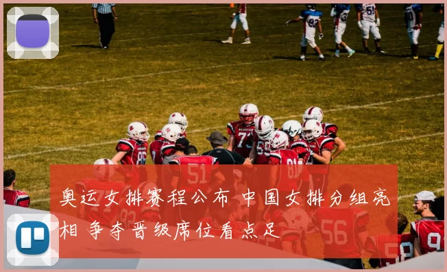 奥运女排赛程公布 中国女排分组亮相 争夺晋级席位看点足