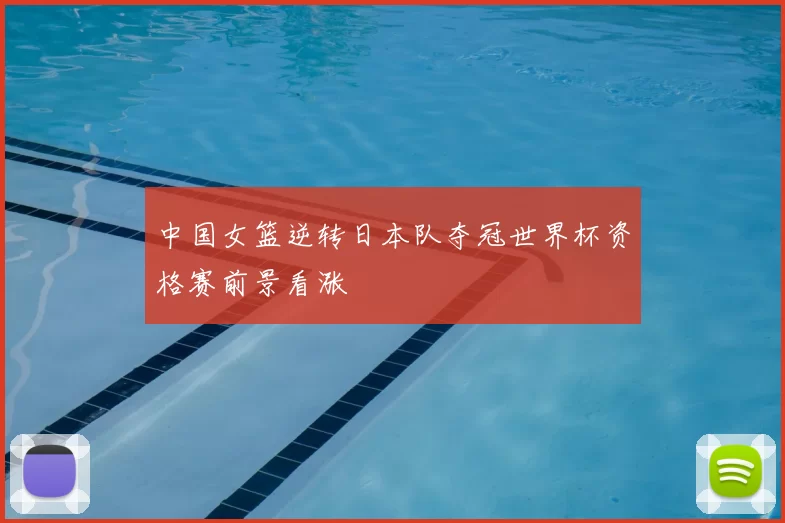 中国女篮逆转日本队夺冠世界杯资格赛前景看涨