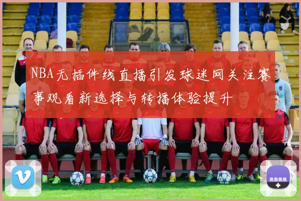NBA无插件线直播引发球迷网关注赛事观看新选择与转播体验提升