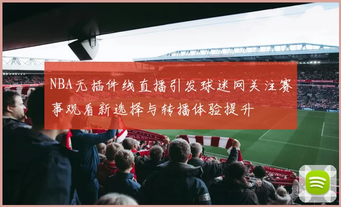 NBA无插件线直播引发球迷网关注赛事观看新选择与转播体验提升