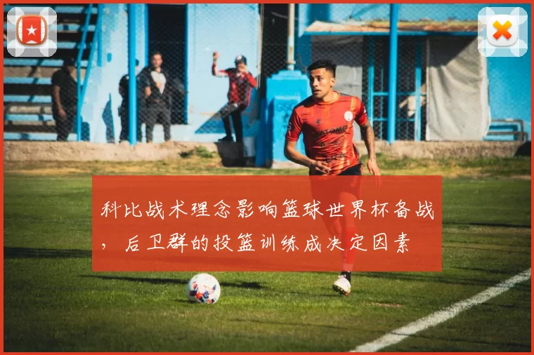 科比战术理念影响篮球世界杯备战，后卫群的投篮训练成决定因素