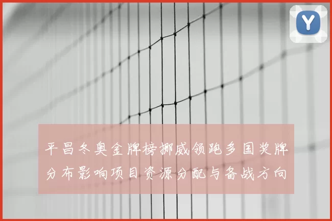 平昌冬奥金牌榜挪威领跑多国奖牌分布影响项目资源分配与备战方向
