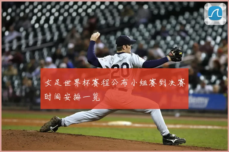 女足世界杯赛程公布小组赛到决赛时间安排一览