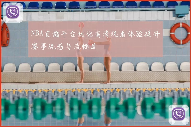 NBA直播平台优化高清观看体验提升赛事观感与流畅度