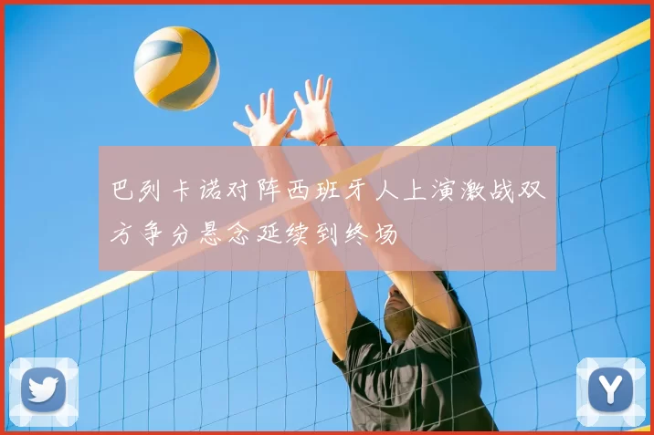 巴列卡诺对阵西班牙人上演激战双方争分悬念延续到终场