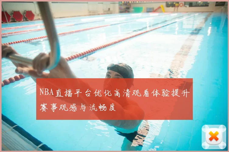 NBA直播平台优化高清观看体验提升赛事观感与流畅度