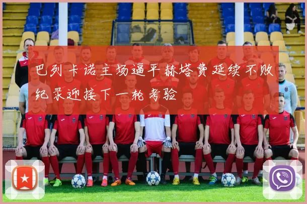 巴列卡诺主场逼平赫塔费延续不败纪录迎接下一轮考验