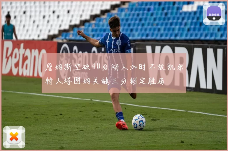 詹姆斯空砍40分湖人加时不敌凯尔特人塔图姆关键三分锁定胜局