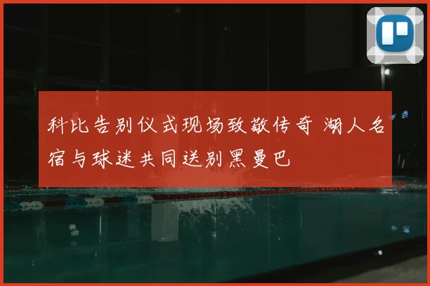 科比告别仪式现场致敬传奇 湖人名宿与球迷共同送别黑曼巴