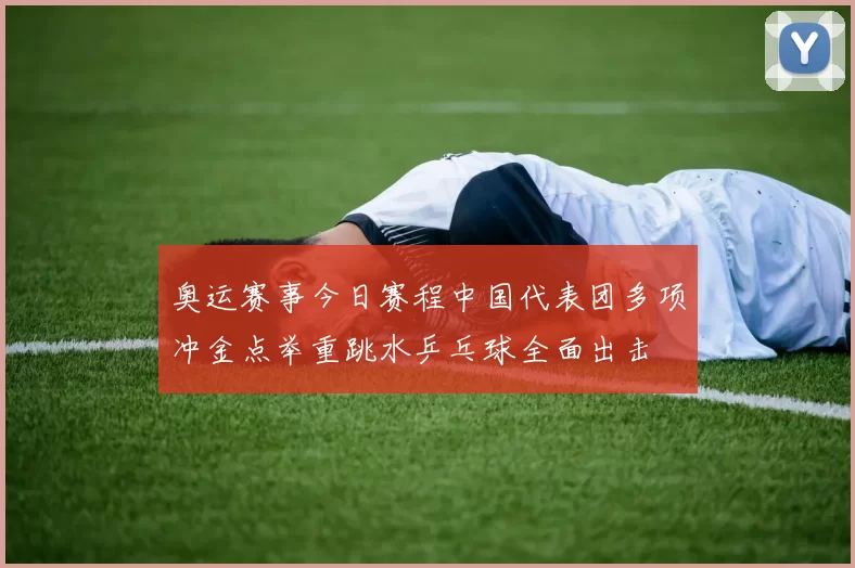 奥运赛事今日赛程中国代表团多项冲金点举重跳水乒乓球全面出击