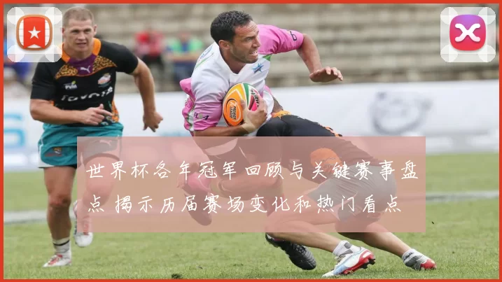 世界杯各年冠军回顾与关键赛事盘点 揭示历届赛场变化和热门看点