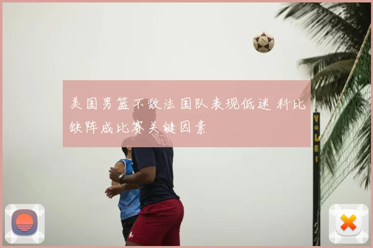 美国男篮不敌法国队表现低迷 科比缺阵成比赛关键因素