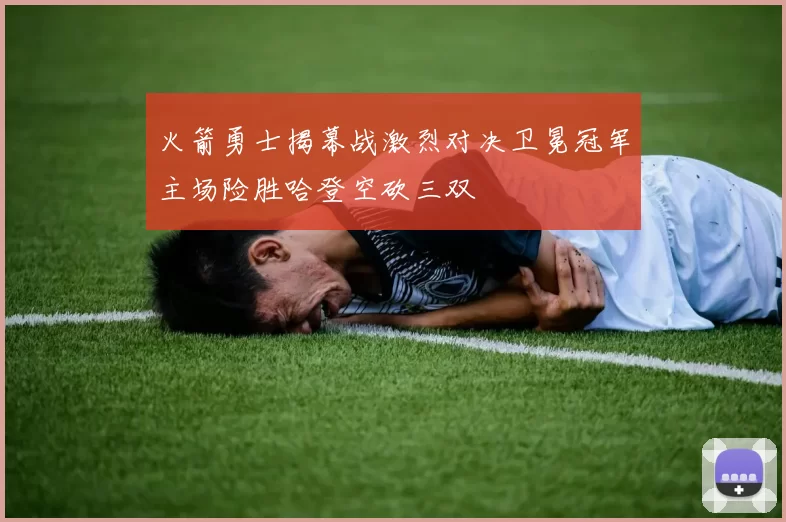 火箭勇士揭幕战激烈对决卫冕冠军主场险胜哈登空砍三双