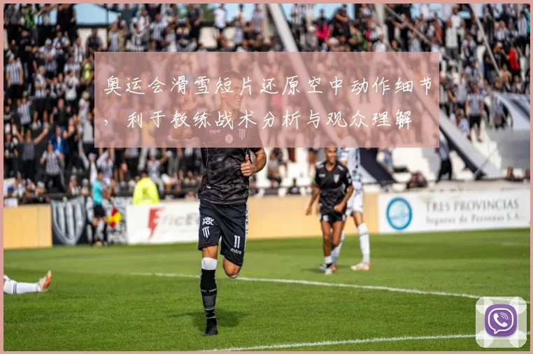 奥运会滑雪短片还原空中动作细节，利于教练战术分析与观众理解