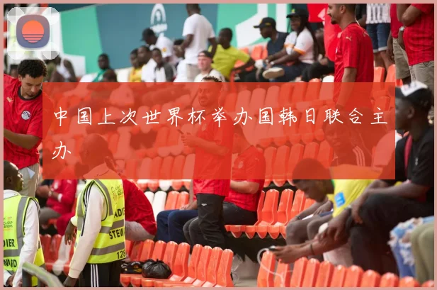 中国上次世界杯举办国韩日联合主办