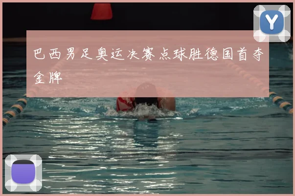 巴西男足奥运决赛点球胜德国首夺金牌
