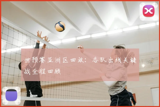 世预赛亚洲区回放:各队出线关键战全程回顾