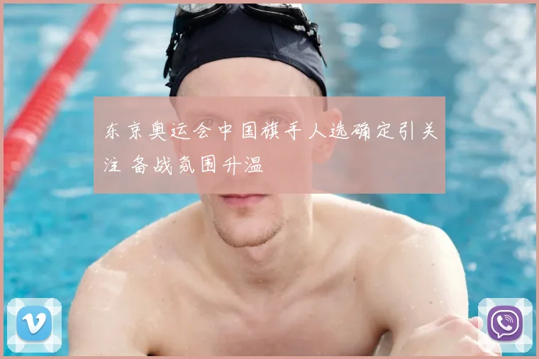 东京奥运会中国旗手人选确定引关注 备战氛围升温