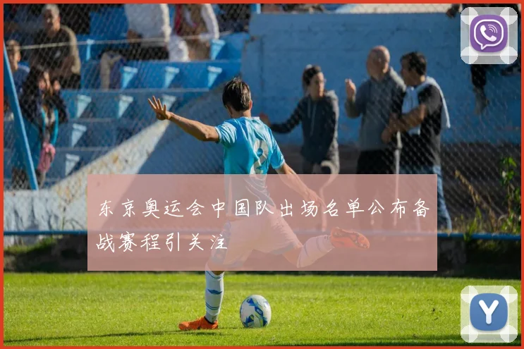 东京奥运会中国队出场名单公布备战赛程引关注