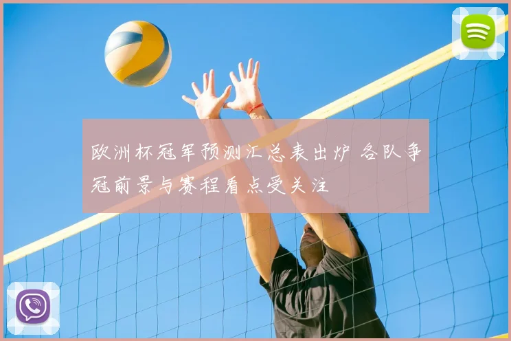 欧洲杯冠军预测汇总表出炉 各队争冠前景与赛程看点受关注