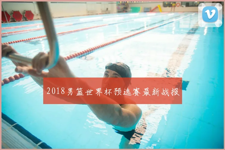 2018男篮世界杯预选赛最新战报