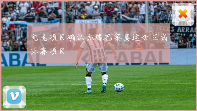 电竞项目确认无缘巴黎奥运会正式比赛项目