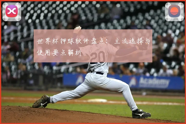 世界杯押球软件盘点：主流选择与使用要点解析