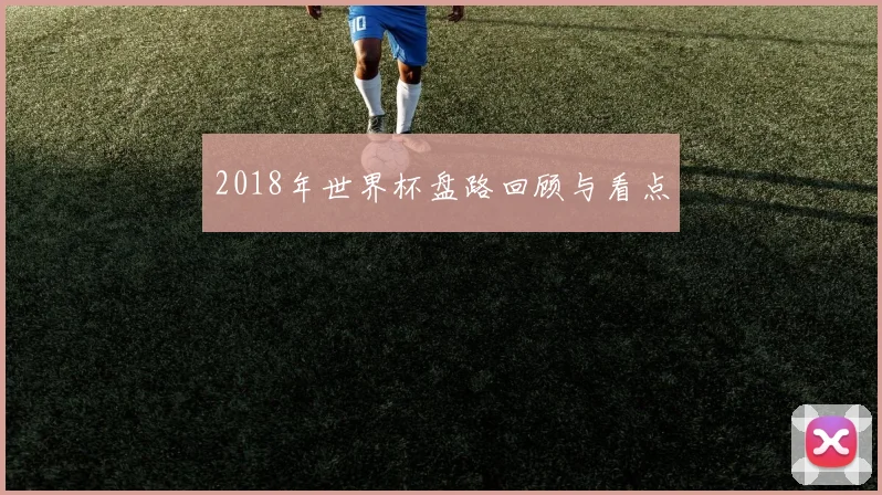 2018年世界杯盘路回顾与看点
