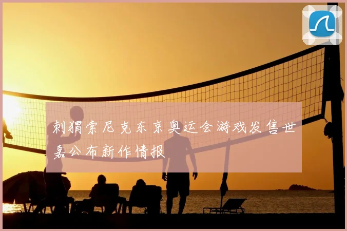 刺猬索尼克东京奥运会游戏发售世嘉公布新作情报